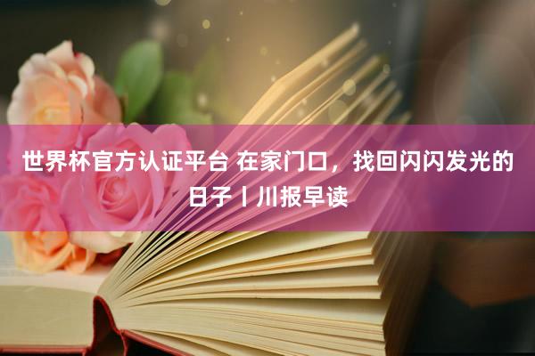 世界杯官方認(rèn)證平臺(tái) 在家門口，找回閃閃發(fā)光的日子丨川報(bào)早讀