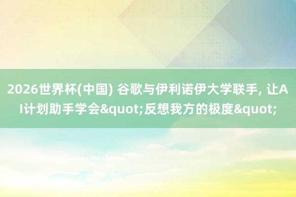 2026世界杯(中國) 谷歌與伊利諾伊大學聯手， 讓AI計劃助手學會"反想我方的極度"