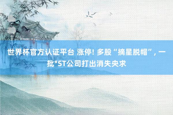 世界杯官方認證平臺 漲停! 多股“摘星脫帽”， 一批*ST公司打出消失央求
