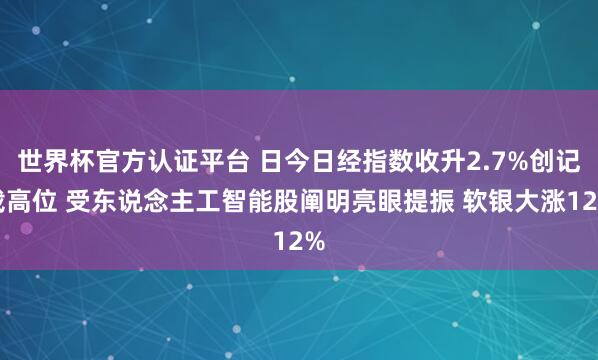 世界杯官方認證平臺 日今日經指數收升2.7%創記載高位 受東說念主工智能股闡明亮眼提振 軟銀大漲12%