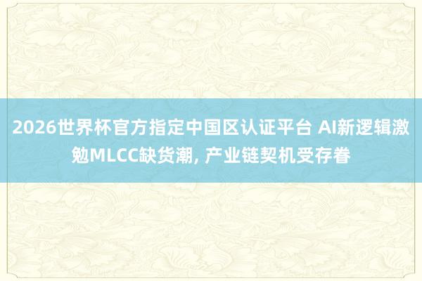 2026世界杯官方指定中國(guó)區(qū)認(rèn)證平臺(tái) AI新邏輯激勉MLCC缺貨潮, 產(chǎn)業(yè)鏈契機(jī)受存眷