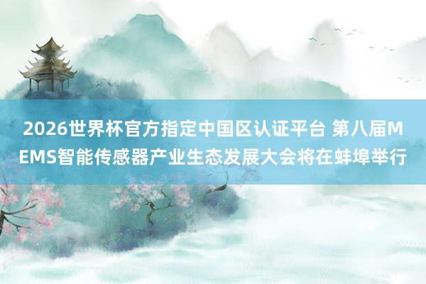 2026世界杯官方指定中國區認證平臺 第八屆MEMS智能傳感器產業生態發展大會將在蚌埠舉行