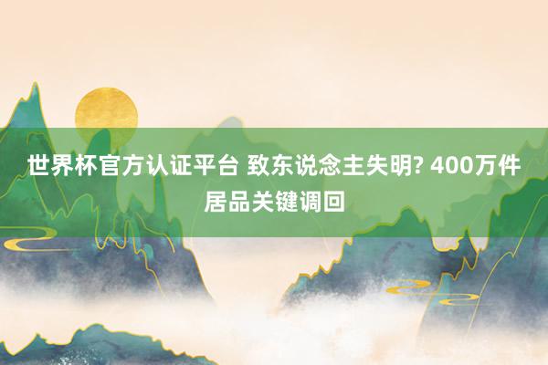 世界杯官方認(rèn)證平臺(tái) 致東說念主失明? 400萬件居品關(guān)鍵調(diào)回